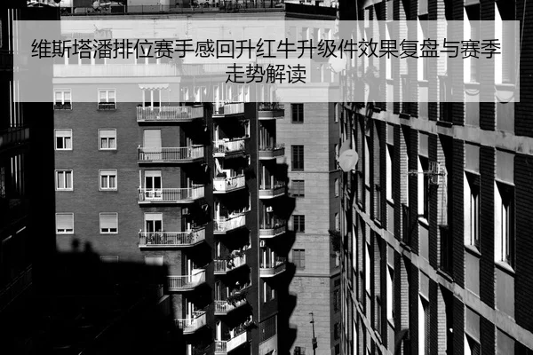 维斯塔潘排位赛手感回升红牛升级件效果复盘与赛季走势解读