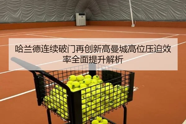 哈兰德连续破门再创新高曼城高位压迫效率全面提升解析