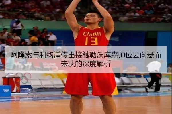 阿隆索与利物浦传出接触勒沃库森帅位去向悬而未决的深度解析