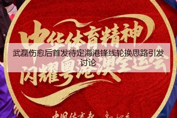 武磊伤愈后首发待定海港锋线轮换思路引发讨论